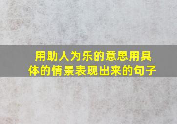 用助人为乐的意思用具体的情景表现出来的句子