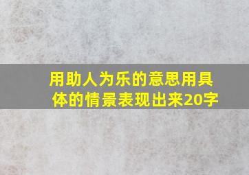 用助人为乐的意思用具体的情景表现出来20字