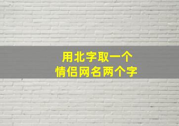 用北字取一个情侣网名两个字