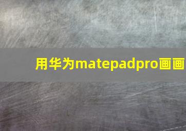 用华为matepadpro画画