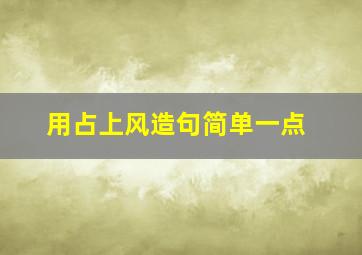 用占上风造句简单一点