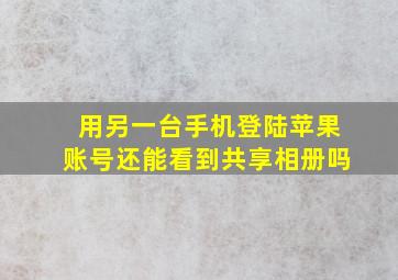 用另一台手机登陆苹果账号还能看到共享相册吗