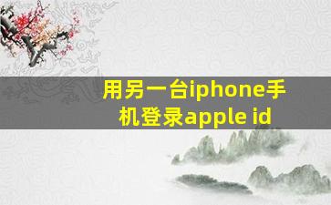 用另一台iphone手机登录apple id