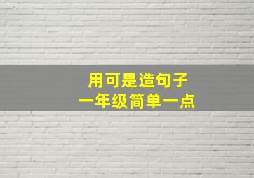 用可是造句子一年级简单一点