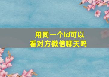 用同一个id可以看对方微信聊天吗