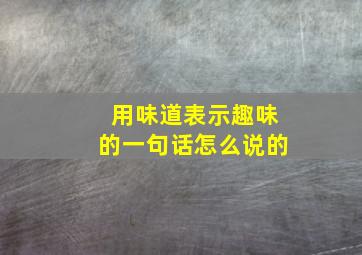 用味道表示趣味的一句话怎么说的