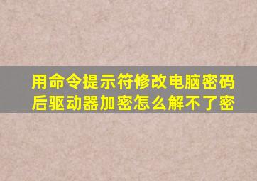 用命令提示符修改电脑密码后驱动器加密怎么解不了密