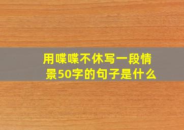 用喋喋不休写一段情景50字的句子是什么