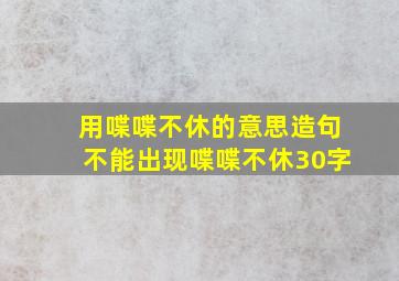 用喋喋不休的意思造句不能出现喋喋不休30字