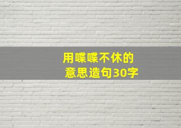 用喋喋不休的意思造句30字