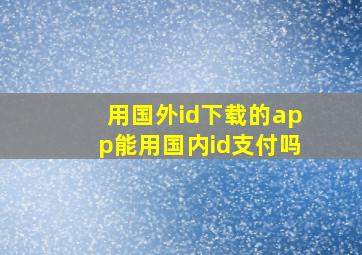 用国外id下载的app能用国内id支付吗