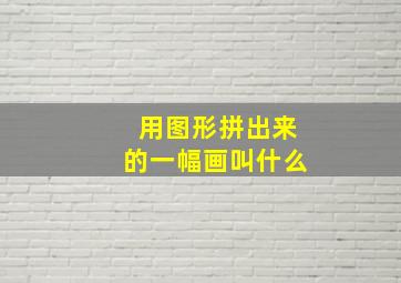 用图形拼出来的一幅画叫什么