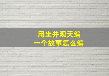 用坐井观天编一个故事怎么编