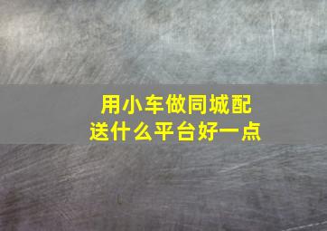 用小车做同城配送什么平台好一点