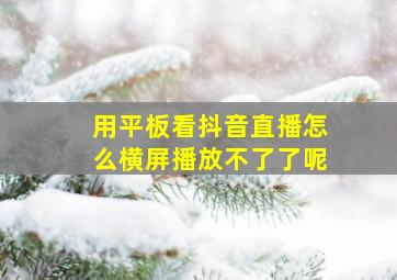 用平板看抖音直播怎么横屏播放不了了呢