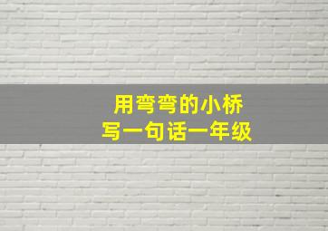 用弯弯的小桥写一句话一年级