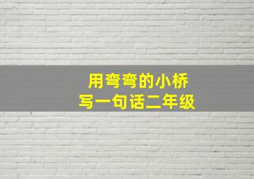 用弯弯的小桥写一句话二年级