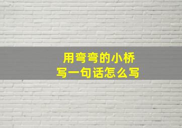 用弯弯的小桥写一句话怎么写