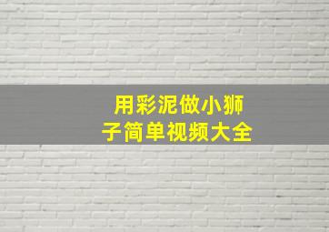 用彩泥做小狮子简单视频大全