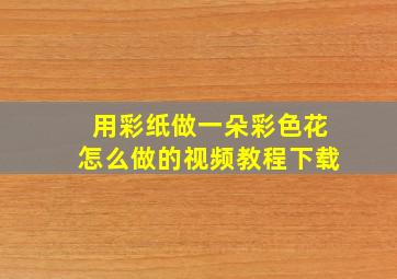 用彩纸做一朵彩色花怎么做的视频教程下载