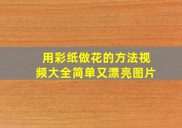 用彩纸做花的方法视频大全简单又漂亮图片