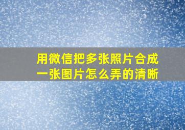 用微信把多张照片合成一张图片怎么弄的清晰