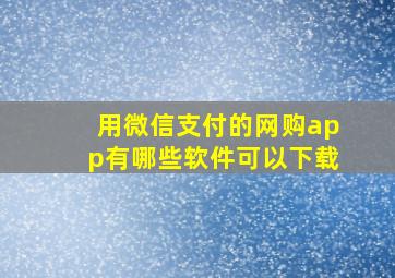 用微信支付的网购app有哪些软件可以下载