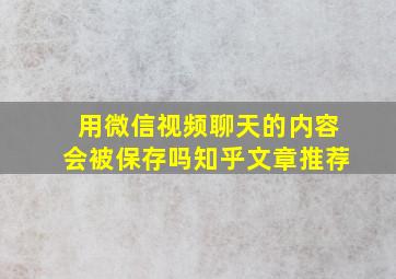 用微信视频聊天的内容会被保存吗知乎文章推荐