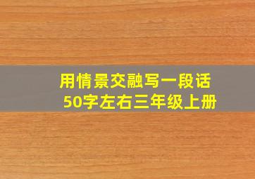 用情景交融写一段话50字左右三年级上册