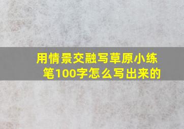 用情景交融写草原小练笔100字怎么写出来的