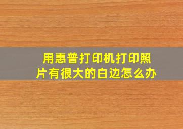 用惠普打印机打印照片有很大的白边怎么办