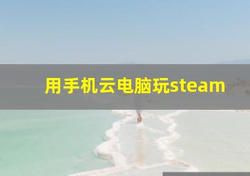 用手机云电脑玩steam