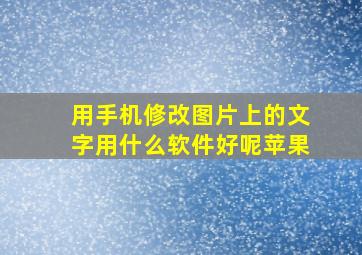 用手机修改图片上的文字用什么软件好呢苹果