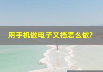 用手机做电子文档怎么做?