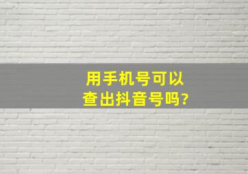 用手机号可以查出抖音号吗?