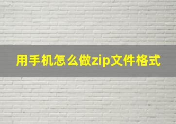 用手机怎么做zip文件格式