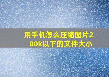 用手机怎么压缩图片200k以下的文件大小