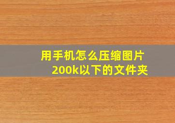 用手机怎么压缩图片200k以下的文件夹