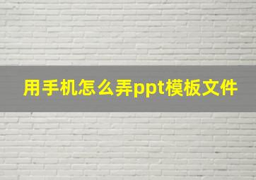 用手机怎么弄ppt模板文件