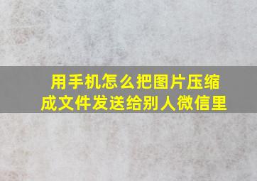 用手机怎么把图片压缩成文件发送给别人微信里