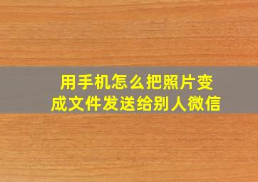 用手机怎么把照片变成文件发送给别人微信