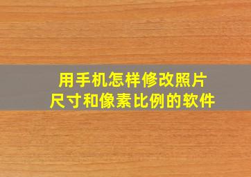 用手机怎样修改照片尺寸和像素比例的软件