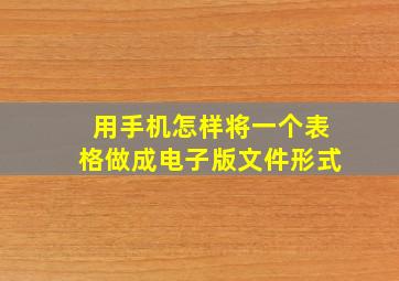 用手机怎样将一个表格做成电子版文件形式