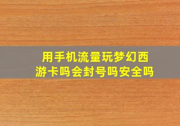 用手机流量玩梦幻西游卡吗会封号吗安全吗