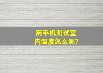 用手机测试室内温度怎么测?