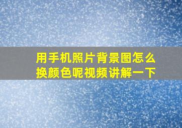 用手机照片背景图怎么换颜色呢视频讲解一下