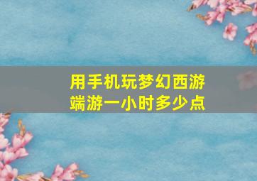 用手机玩梦幻西游端游一小时多少点