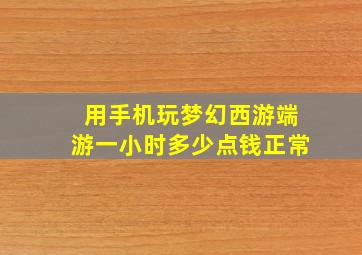 用手机玩梦幻西游端游一小时多少点钱正常