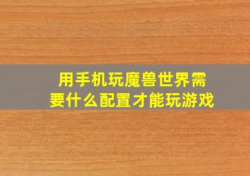 用手机玩魔兽世界需要什么配置才能玩游戏