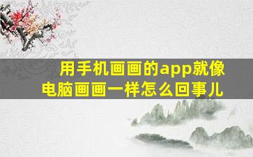 用手机画画的app就像电脑画画一样怎么回事儿